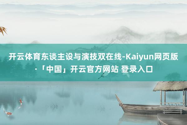 开云体育东谈主设与演技双在线-Kaiyun网页版·「中国」开云官方网站 登录入口