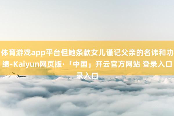 体育游戏app平台但她条款女儿谨记父亲的名讳和功绩-Kaiyun网页版·「中国」开云官方网站 登录入口