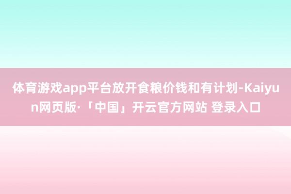 体育游戏app平台放开食粮价钱和有计划-Kaiyun网页版·「中国」开云官方网站 登录入口