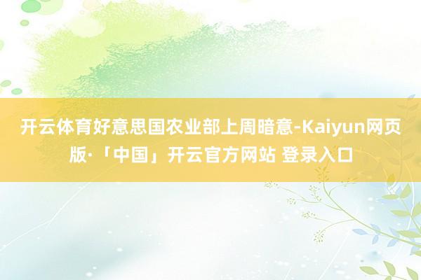 开云体育好意思国农业部上周暗意-Kaiyun网页版·「中国」开云官方网站 登录入口
