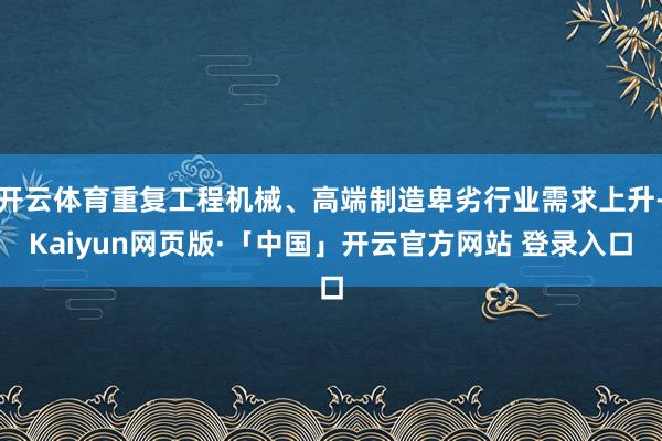 开云体育重复工程机械、高端制造卑劣行业需求上升-Kaiyun网页版·「中国」开云官方网站 登录入口