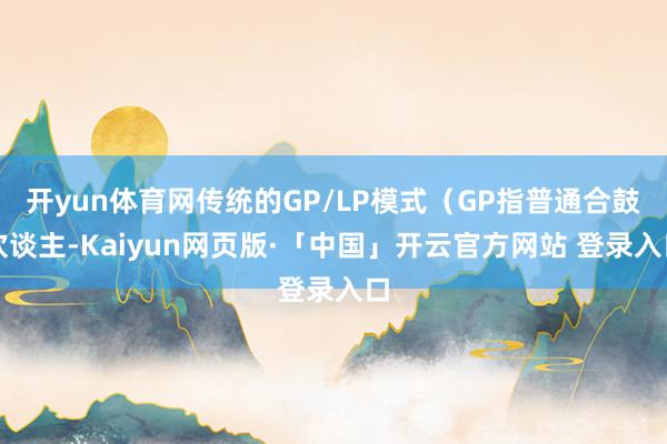 开yun体育网传统的GP/LP模式（GP指普通合鼓吹谈主-Kaiyun网页版·「中国」开云官方网站 登录入口