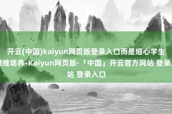 开云(中国)kaiyun网页版登录入口而是细心学生的想维培养-Kaiyun网页版·「中国」开云官方网站 登录入口