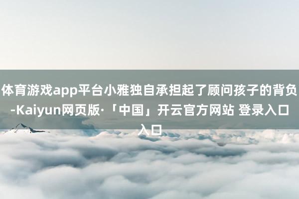 体育游戏app平台小雅独自承担起了顾问孩子的背负-Kaiyun网页版·「中国」开云官方网站 登录入口