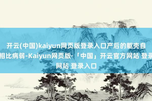 开云(中国)kaiyun网页版登录入口产后的躯壳自身就相比病弱-Kaiyun网页版·「中国」开云官方网站 登录入口