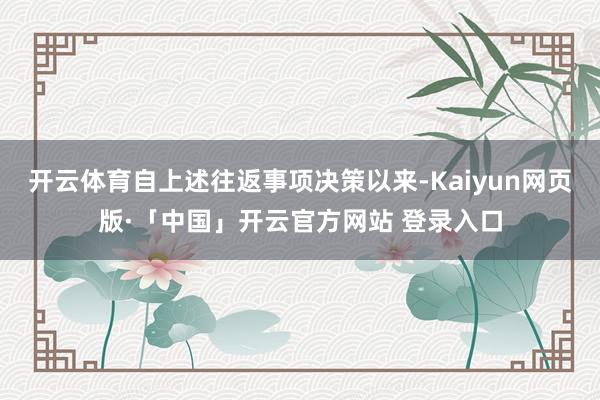 开云体育自上述往返事项决策以来-Kaiyun网页版·「中国」开云官方网站 登录入口
