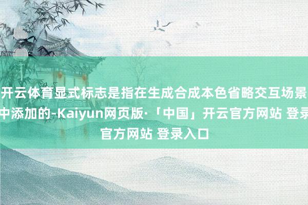 开云体育显式标志是指在生成合成本色省略交互场景界面中添加的-Kaiyun网页版·「中国」开云官方网站 登录入口