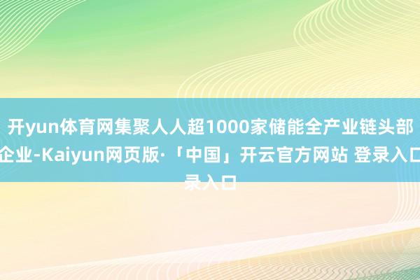 开yun体育网集聚人人超1000家储能全产业链头部企业-Kaiyun网页版·「中国」开云官方网站 登录入口