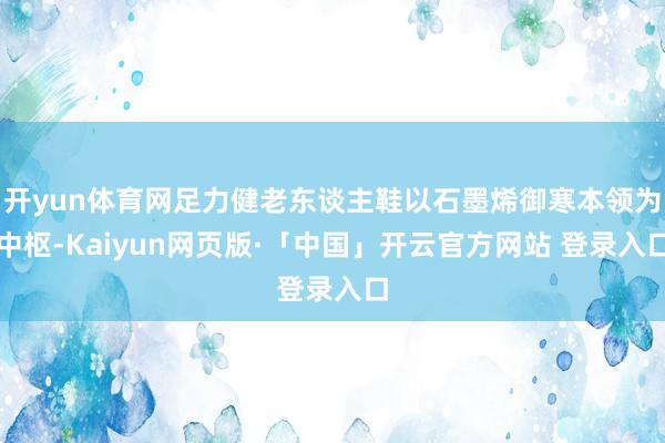 开yun体育网足力健老东谈主鞋以石墨烯御寒本领为中枢-Kaiyun网页版·「中国」开云官方网站 登录入口