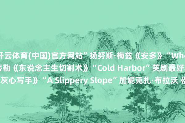 开云体育(中国)官方网站”　　扬努斯·梅兹《安多》“Who Are You？”　　本·斯蒂勒《东说念主生切割术》“Cold Harbor”　　笑剧最好导演　　露西亚·安尼洛《灰心写手》“A Slippery Slope”　　加妮克扎·布拉沃《熊家餐馆》“Worms”　　克里斯托弗·斯托勒《熊家餐馆》“Bears”　　塞斯·罗根&埃文·戈登伯格《片厂风浪》“The Oner”　　迈克·怀特《白莲花度假村》“Denials”　　截止/选集剧最好导演　　杰森·贝特曼《黑兔》“The Black Rabbits”　　安东尼奥·坎波斯《兽藏我心》“Sick Puppy”　　莱丝莉·琳卡·格拉特《零日风暴》“第六集”　　珊农·墨菲《死前期许清单》“It‘s Not That Serious”　　阿丽·潘基《黑镜》“Common People”　　电视电影最好导演　　杰西·阿姆斯特朗《头山》　　斯蒂芬·卓博斯基《母爱食堂》　　斯科特·德瑞克森《峡谷》　　迈克尔·莫里斯《BJ未婚日志4》　　凯尔·纽瓦切克《高尔夫球也跋扈2》　　（孟卿）(责编：加缪)				                -Kaiyun网页版·「中国」开云官方网站 登录入口