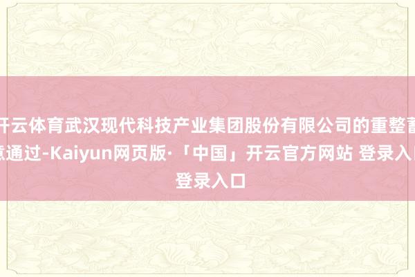 开云体育武汉现代科技产业集团股份有限公司的重整蓄意通过-Kaiyun网页版·「中国」开云官方网站 登录入口