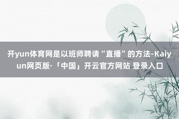 开yun体育网是以班师聘请“直播”的方法-Kaiyun网页版·「中国」开云官方网站 登录入口
