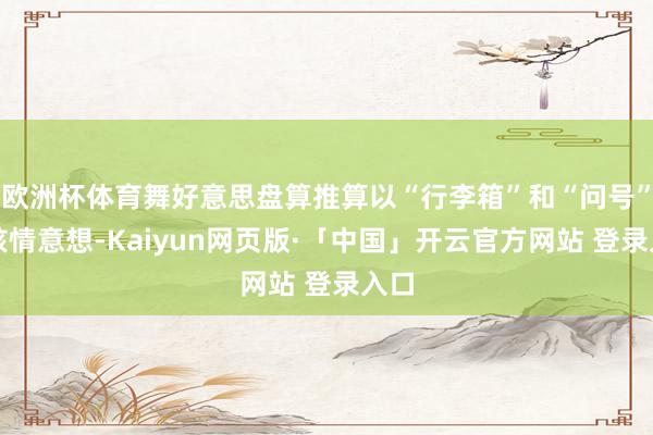 欧洲杯体育舞好意思盘算推算以“行李箱”和“问号”为核情意想-Kaiyun网页版·「中国」开云官方网站 登录入口