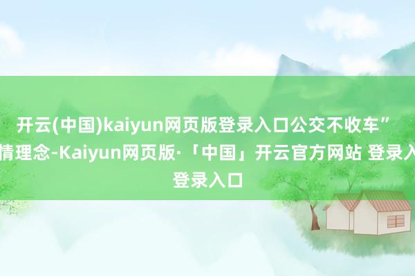 开云(中国)kaiyun网页版登录入口公交不收车” 办情理念-Kaiyun网页版·「中国」开云官方网站 登录入口
