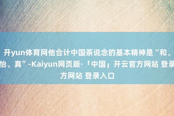 开yun体育网他合计中国茶说念的基本精神是“和、静、怡、真”-Kaiyun网页版·「中国」开云官方网站 登录入口